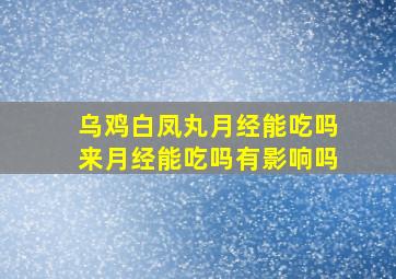 乌鸡白凤丸月经能吃吗来月经能吃吗有影响吗