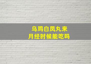 乌鸡白凤丸来月经时候能吃吗