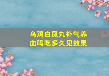 乌鸡白凤丸补气养血吗吃多久见效果