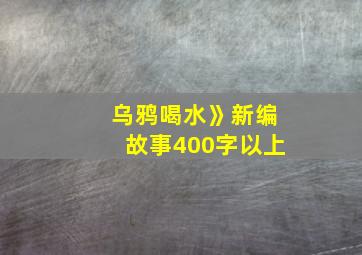 乌鸦喝水》新编故事400字以上