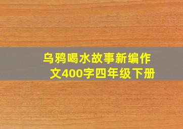 乌鸦喝水故事新编作文400字四年级下册