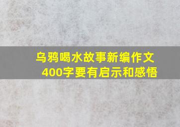 乌鸦喝水故事新编作文400字要有启示和感悟