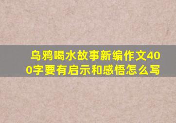 乌鸦喝水故事新编作文400字要有启示和感悟怎么写