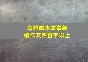 乌鸦喝水故事新编作文四百字以上