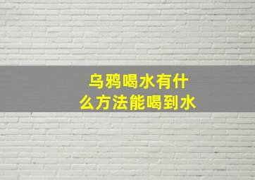 乌鸦喝水有什么方法能喝到水