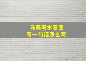 乌鸦喝水看图写一句话怎么写