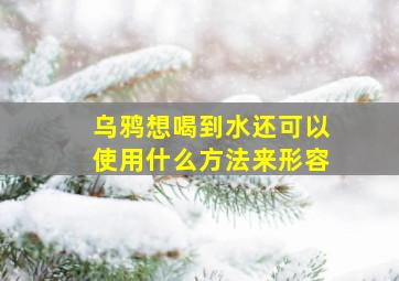 乌鸦想喝到水还可以使用什么方法来形容