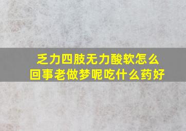 乏力四肢无力酸软怎么回事老做梦呢吃什么药好