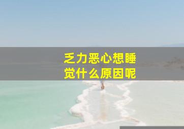 乏力恶心想睡觉什么原因呢