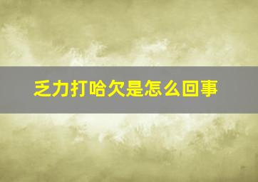 乏力打哈欠是怎么回事