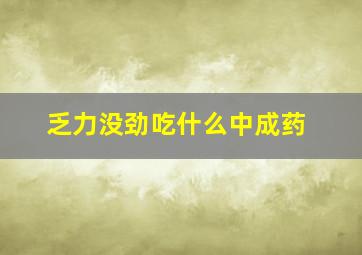 乏力没劲吃什么中成药