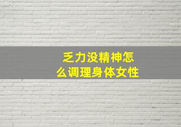 乏力没精神怎么调理身体女性