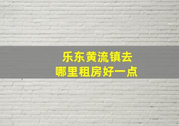 乐东黄流镇去哪里租房好一点