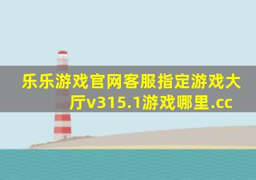 乐乐游戏官网客服指定游戏大厅v315.1游戏哪里.cc