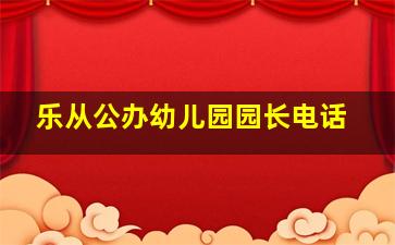 乐从公办幼儿园园长电话