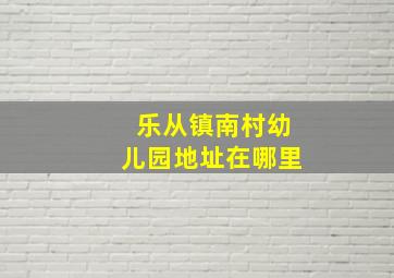 乐从镇南村幼儿园地址在哪里