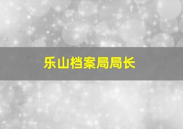 乐山档案局局长