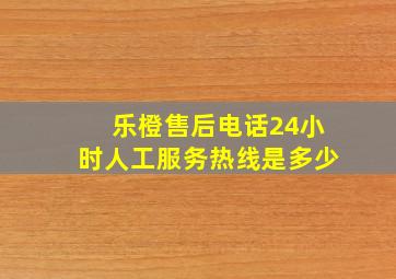 乐橙售后电话24小时人工服务热线是多少