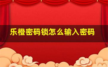 乐橙密码锁怎么输入密码