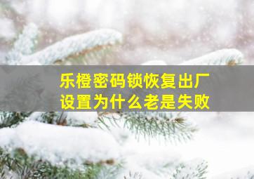 乐橙密码锁恢复出厂设置为什么老是失败