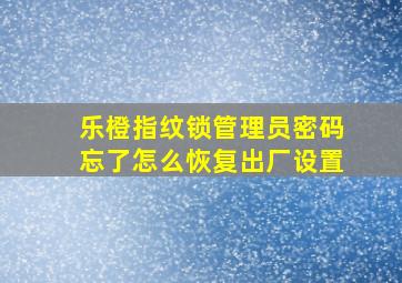 乐橙指纹锁管理员密码忘了怎么恢复出厂设置