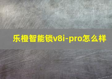 乐橙智能锁v8i-pro怎么样