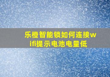 乐橙智能锁如何连接wifi提示电池电量低