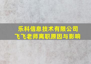 乐科信息技术有限公司飞飞老师离职原因与影响