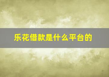 乐花借款是什么平台的