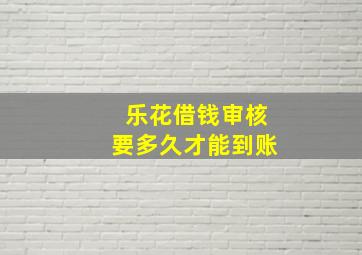 乐花借钱审核要多久才能到账