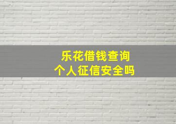 乐花借钱查询个人征信安全吗