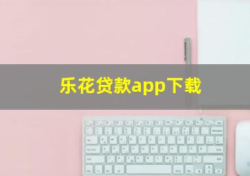 乐花贷款app下载