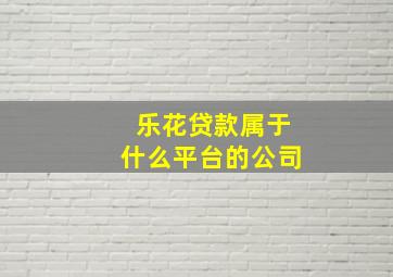 乐花贷款属于什么平台的公司