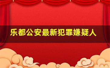 乐都公安最新犯罪嫌疑人