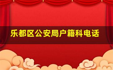 乐都区公安局户籍科电话