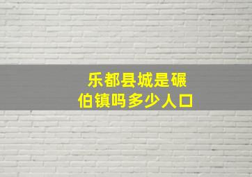 乐都县城是碾伯镇吗多少人口