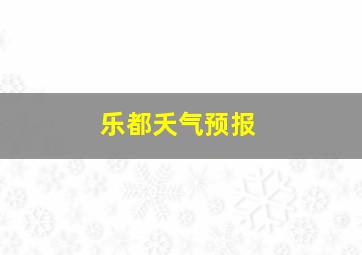 乐都夭气预报