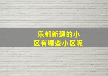 乐都新建的小区有哪些小区呢