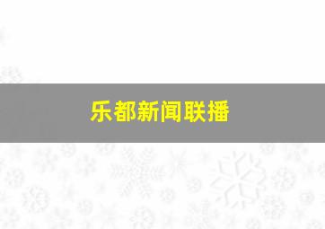 乐都新闻联播