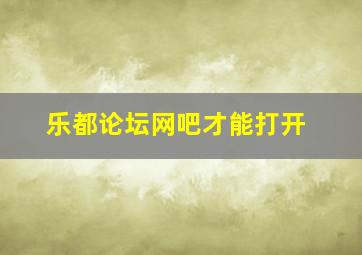 乐都论坛网吧才能打开