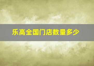 乐高全国门店数量多少