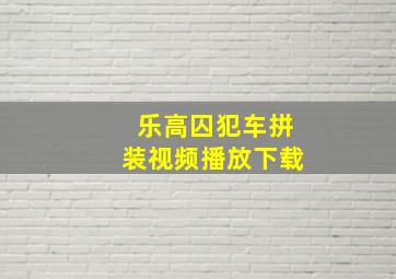 乐高囚犯车拼装视频播放下载