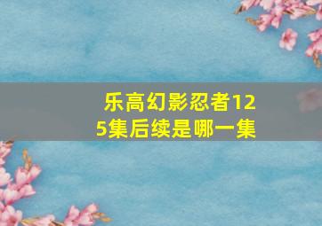 乐高幻影忍者125集后续是哪一集