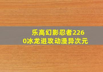 乐高幻影忍者2260冰龙进攻动漫异次元