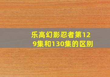 乐高幻影忍者第129集和130集的区别