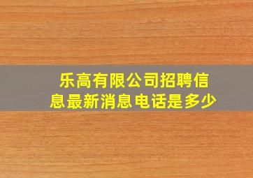 乐高有限公司招聘信息最新消息电话是多少