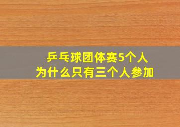 乒乓球团体赛5个人为什么只有三个人参加