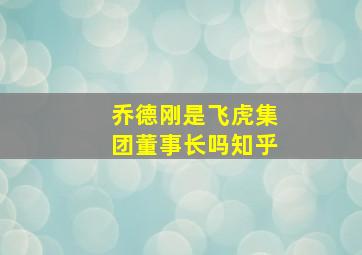 乔德刚是飞虎集团董事长吗知乎