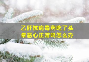 乙肝抗病毒药吃了头晕恶心正常吗怎么办