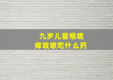 九岁儿童喉咙痒咳嗽吃什么药